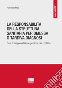 La responsabilità della struttura sanitaria per omessa o tardiva diagnosi. Casi di responsabilità e gestione del conflitto libro di Muià Pier Paolo