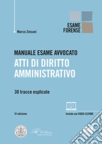 Manuale esame avvocato. Atti di diritto amministrativo. 30 tracce esplicate libro di Zincani Marco