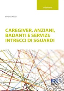 Caregiver, anziani, badanti e servizi: intrecci di sguardi libro di Perucci Giovanna