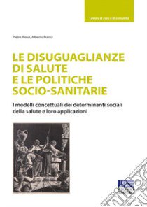 Le disuguaglianze di salute e le politiche socio-sanitarie libro di Renzi Pietro; Franci Alberto