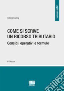 Come si scrive un ricorso tributario. Consigli operativi e formule libro di Scalera Antonio