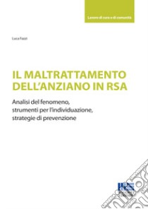 Il maltrattamento dell'anziano in RSA. Analisi del fenomeno, strumenti per l'individuazione, strategie di prevenzione libro di Fazzi Luca