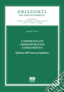 L'imparzialità amministrativa come diritto. Epifanie dell'interesse legittimo libro di Piazza Ippolito