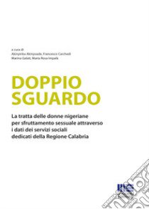 Doppio sguardo. La tratta delle donne nigeriane per sfruttamento sessuale attraverso i dati dei servizi sociali dedicati della Regione Calabria libro di Akinyoade A. (cur.); Carchedi F. (cur.); Galati M. (cur.)