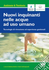 Nuovi inquinanti nelle acque ad uso umano. Tecnologie di rimozione ed esperienze gestionali libro di Sorlini S. (cur.); Collivignarelli C. (cur.)