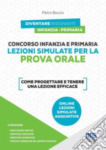 Concorso infanzia e primaria. Lezioni simulate per la prova orale. Come progettare e tenere una lezione efficace. Con espansione online libro di Boccia Pietro