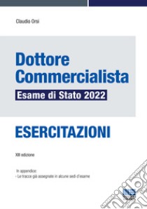 Dottore commercialista. Esame di Stato 2022. Esercitazioni libro di Orsi Claudio