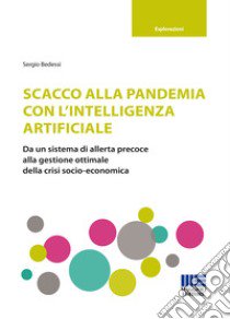 Scacco alla pandemia con l'intelligenza artificiale. Da un sistema di allerta precoce alla gestione ottimale della crisi socio-economica libro di Bedessi Sergio