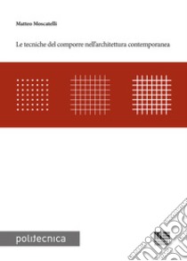 Le tecniche del comporre nell'architettura contemporanea libro di Moscatelli Matteo