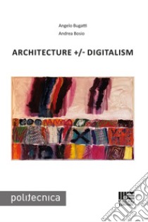 Architecture +/- Digitalism libro di Bugatti Angelo; Bosio Andrea