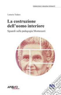 La costruzione dell'uomo interiore. Sguardi sulla pedagogia Montessori libro di Todaro L. (cur.)