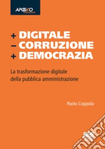 + Digitale - Corruzione + Democrazia. La trasformazione digitale della pubblica amministrazione libro di Coppola Paolo