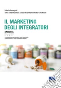 Il marketing degli integratori libro di Romagnoli Roberto; Bronzetti Alessandro; Metalli Mattia Carlo