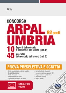 Concorso ARPAL Umbria 92 posti 10 esperti del mercato e dei servizi del lavoro (cat. D) 45 operatori del mercato del lavoro (cat. C). Con espansione online. Con software di simulazione libro di Tramontano Luigi; Staiano Rocchina; Bertuzzi Stefano