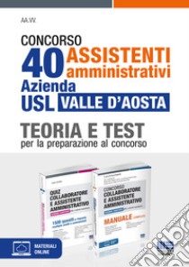 Concorso 40 assistenti amministrativi Azienda USL Valle d'Aosta. Kit. Teoria e Test per la preparazione al concorso. Con espansione online. Con software di simulazione libro di Cervella Ivano; Foglietta F. (cur.)