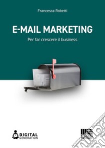 E-mail marketing. Per far crescere il business libro di Robetti Francesca