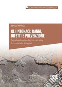 Gli intonaci: danni, difetti e prevenzione. Degrado patologico: diagnosi e correttivi. Con casi studio dettagliati libro di Manca Marco