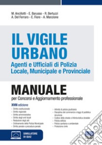 Il Vigile Urbano. Agenti e Ufficiali di Polizia Locale, Municipale e Provinciale. Manuale per concorsi e aggiornamento professionale. Con simulatore di quiz libro di Ancillotti Massimo; Barusso Edoardo; Bertuzzi Rosa