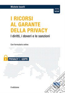 I ricorsi al garante della privacy. I diritti, i doveri e le sanzioni. Con formulario online libro di Iaselli Michele