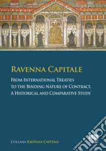 Ravenna capitale. From international treaties to the binding nature of contract. A historical and comparative study libro di Tarozzi Simona; Fiocchi Malaspina Elisabetta