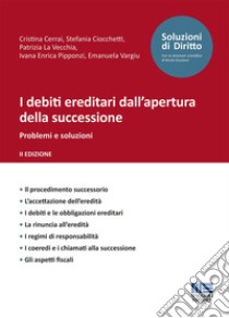 I debiti ereditari dall'apertura della successione. Problemi e soluzioni libro di Cerrai Cristina; Ciocchetti Stefania; La Vecchia Patrizia