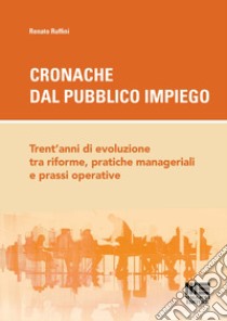 Cronache dal pubblico impiego. Trent'anni di evoluzione tra riforme, pratiche manageriali e prassi operative libro di Ruffini Renato