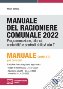 Manuale del ragioniere comunale 2022. Programmazione, bilanci, contabilità e controlli dalla A alla Z libro di Bellesia Mauro