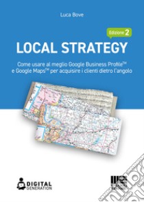 Local Strategy. Come usare al meglio Google Business Profile(TM) e Google Maps(TM) per acquisire i clienti dietro l'angolo libro di Bove Luca