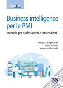 Business intelligence per le PMI. Manuale per professionisti e imprenditori libro di Bergamaschi Francesco; Bianconi David; Mattavelli Alessandro