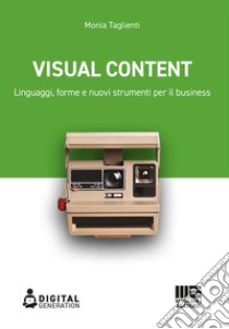 Visual Content. Linguaggi, forme e nuovi strumenti per il business libro di Taglienti Monia