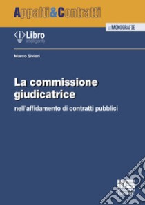 La commissione giudicatrice nell'affidamento di contratti pubblici libro di Sivieri Marco