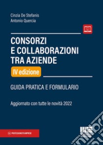 Consorzi e collaborazioni tra aziende. Guida pratica e formulario libro di De Stefanis Cinzia; Quercia Antonio