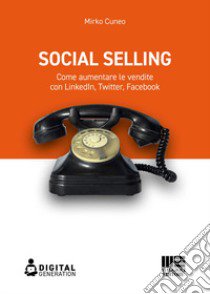 Social selling. Come aumentare le vendite con LinkedIn, Twitter, Facebook libro di Cuneo Mirko