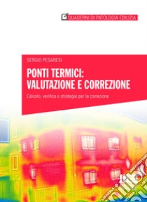 Ponti termici: valutazione e correzione. Calcolo, verifica e strategie per la correzione libro di Pesaresi Sergio