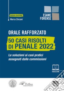 Orale rafforzato. 50 casi risolti di penale 2022. Le soluzioni ai casi pratici assegnati dalle commissioni. Con videolezione libro di Zincani Marco