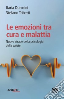 Le emozioni tra cura e malattia libro di Durosini Ilaria; Triberti Stefano