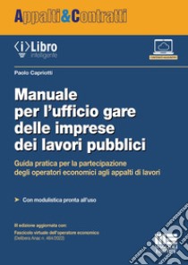 Manuale per l'ufficio gare delle imprese dei lavori pubblici. Guida pratica per la partecipazione degli operatori economici agli appalti di lavori libro di Capriotti Paolo