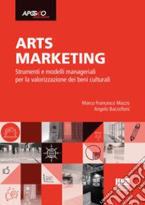 Arts marketing. Strumenti e modelli manageriali per la valorizzazione dei beni culturali libro di Mazzù Marco Francesco; Baccelloni Angelo