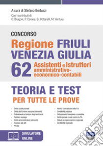 Concorso regione Friuli Venezia Giulia 62 assistenti e istruttori amministrativo-economico-contabili. Con software di simulazione libro di Bertuzzi S. (cur.)