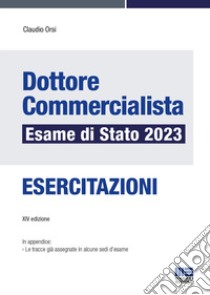 Dottore commercialista. Esame di stato 2023. Esercitazioni libro di Orsi Claudio