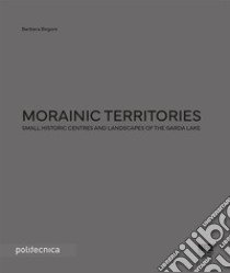 Morainic territories. Small historic centres and landscapes of the Garda lake libro di Bogoni Barbara