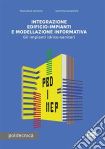 Integrazione edificio-impianti e modellazione informativa. Gli impianti idrico-sanitari libro di Iannone Francesco; Cavaliere Carmine