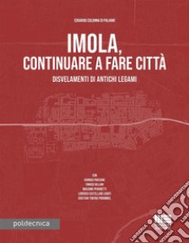 Imola, continuare a fare città. Disvelamenti di antichi legami libro di Colonna di Paliano Edoardo