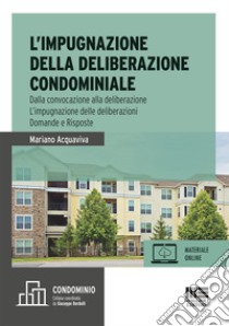 L'impugnazione della deliberazione condominiale. Dalla convocazione alla deliberazione. L'impugnazione delle deliberazioni. Domande e risposte libro di Acquaviva Mariano