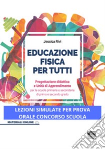 Educazione fisica per tutti. Progettazione didattica e unità di apprendimento per la scuola primaria e secondaria di primo e secondo grado libro di Rivi Jessica