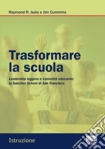 Trasformare la scuola. Leadership leggera e comunità educante: la Sanchez School di San Francisco libro di Isola Raymond R.; Cummins Jim