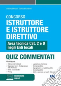 Concorso istruttore e istruttore direttivo. Area tecnica Cat. C e D negli Enti locali. Quiz commentati. Con software di simulazione libro di Bertuzzi Stefano; Cottarelli Gianluca