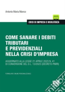 Come sanare i debiti tributari e previdenziali nella crisi d'impresa libro di Manco Antonio Maria