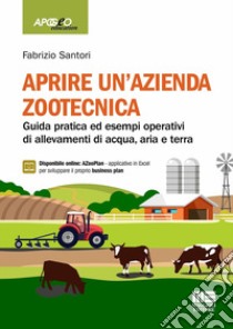 Aprire un'azienda zootecnica. Guida pratica ed esempi operativi di allevamenti di acqua, aria e terra. Con espansione online libro di Santori Fabrizio