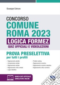 Concorso Comune Roma 2023. Prova preselettiva per tutti i profili. Quiz ufficiali di logica e videolezioni. Con software di simulazione libro di Cotruvo Giuseppe